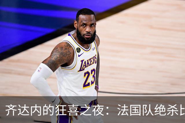 齐达内的狂喜之夜：法国队绝杀比利时，飞奔慶祝如小孩般淘气！